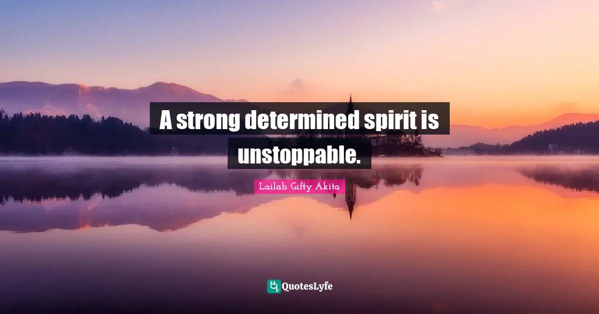 A strong determined spirit is unstoppable.