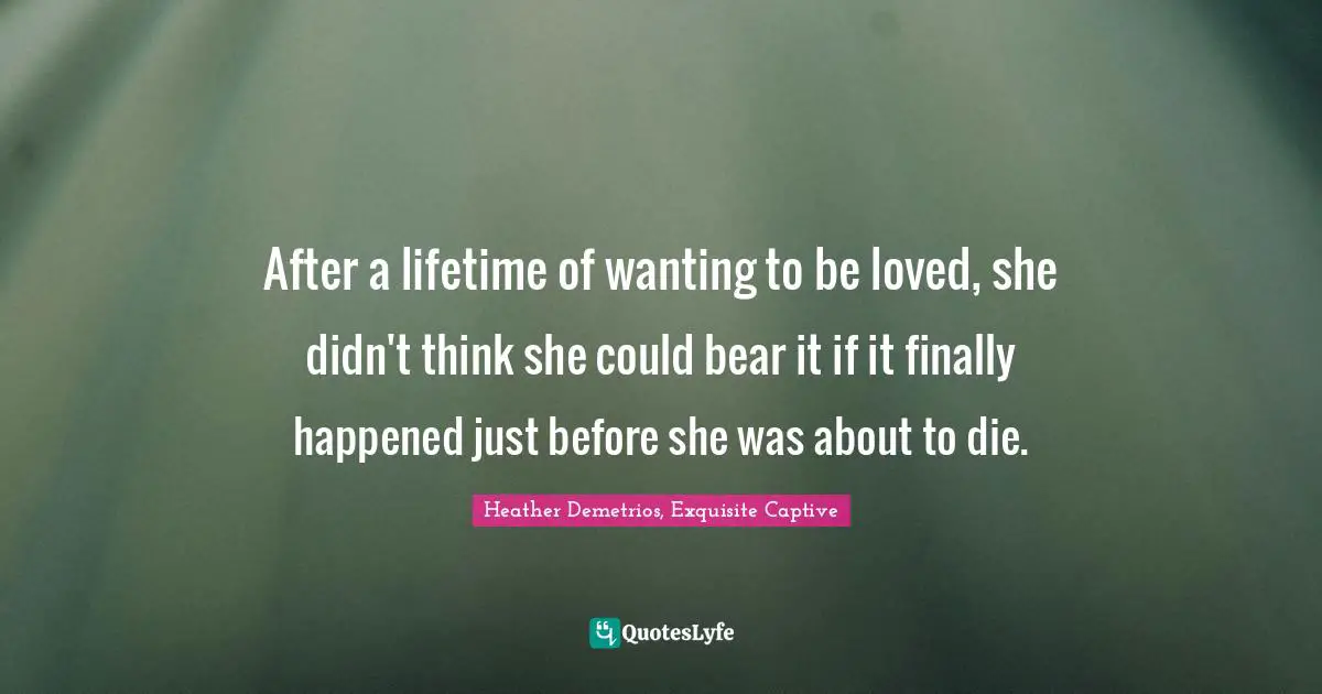 After a lifetime of wanting to be loved, she didn't think she could bear it if it finally happened just before she was about to die.