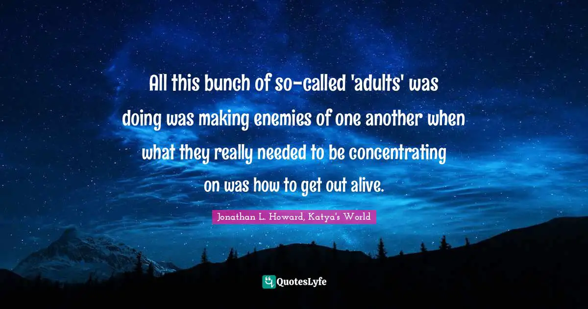 All this bunch of so-called 'adults' was doing was making enemies of one another when what they really needed to be concentrating on was how to get out alive.