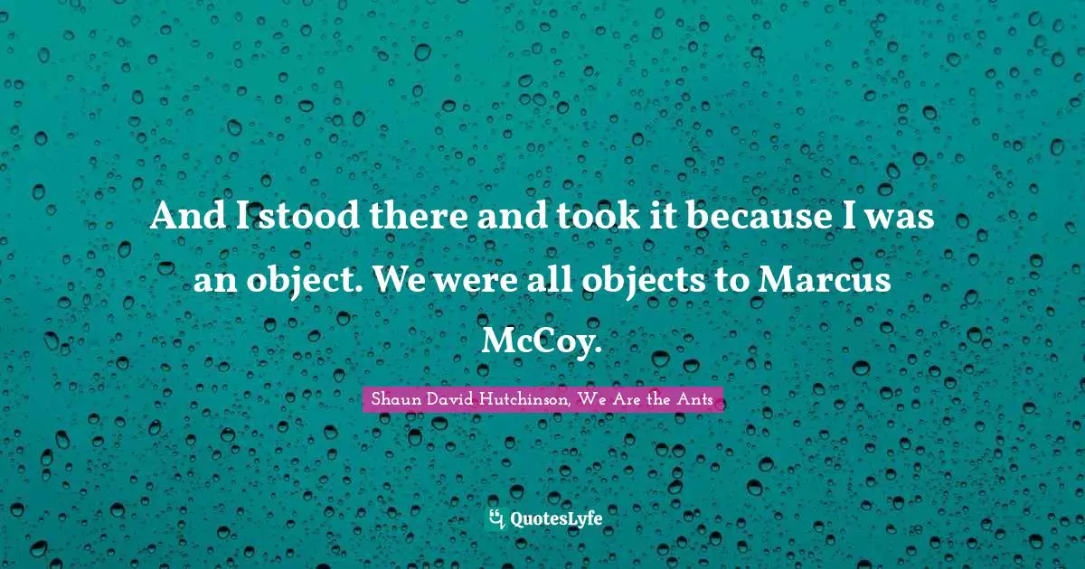 And I stood there and took it because I was an object. We were all objects to Marcus McCoy.