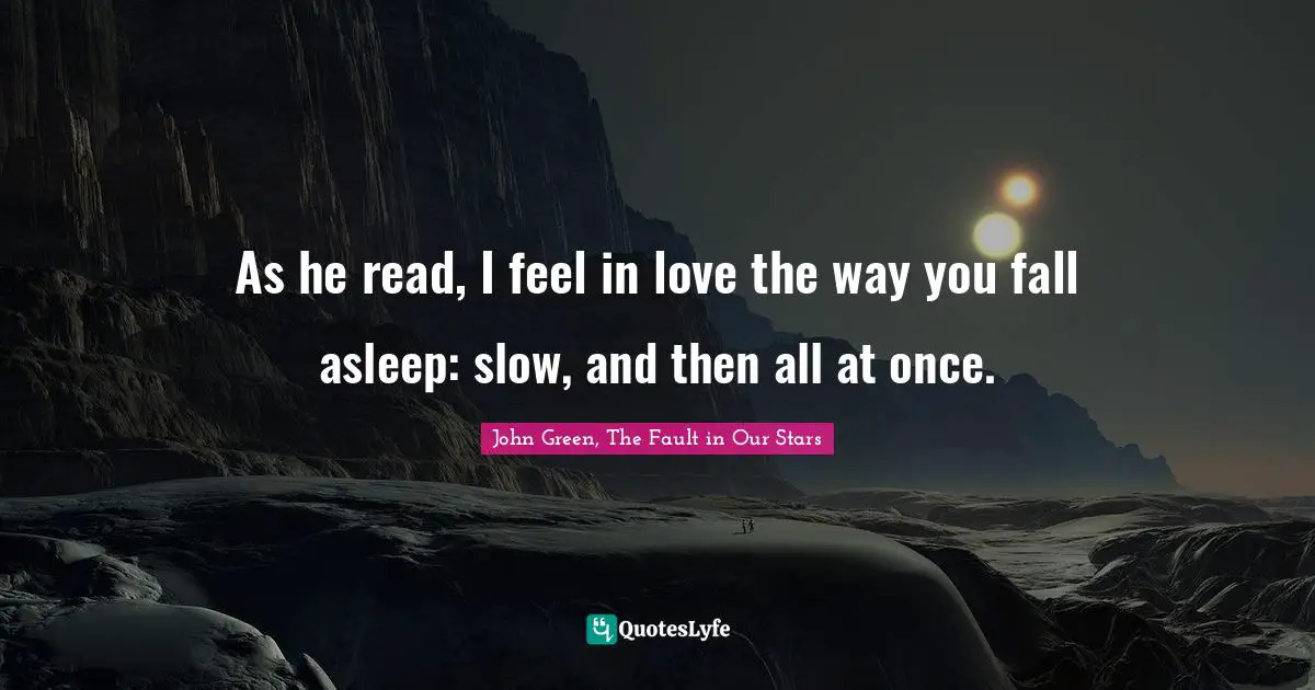 As he read, I feel in love the way you fall asleep: slow, and then all at once.