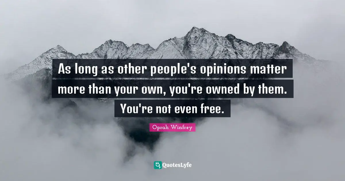 Oprah Winfrey Quotes: As long as other people's opinions matter more than your own, you're owned by them. You're not even free.