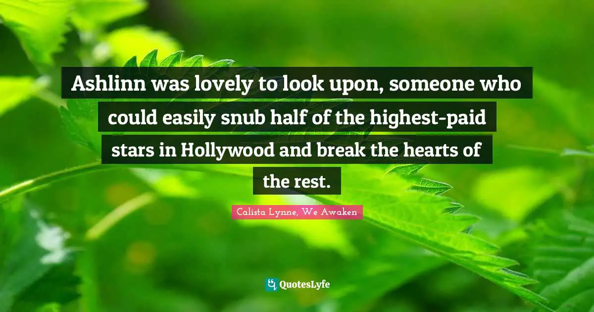 Ashlinn was lovely to look upon, someone who could easily snub half of the highest-paid stars in Hollywood and break the hearts of the rest.