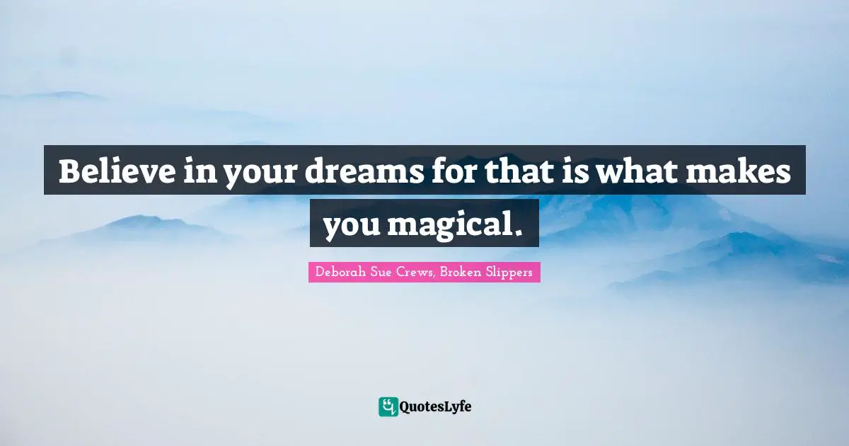 Believe in your dreams for that is what makes you magical.