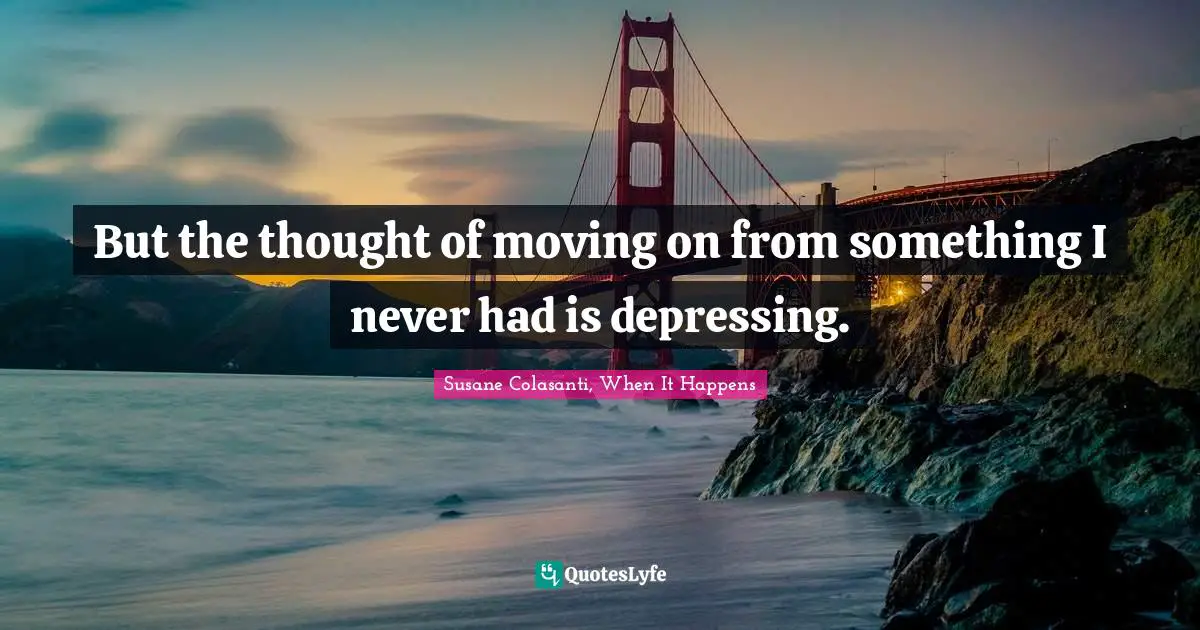 Susane Colasanti, When It Happens Quotes: "But the thought of moving on from something I never had is depressing."