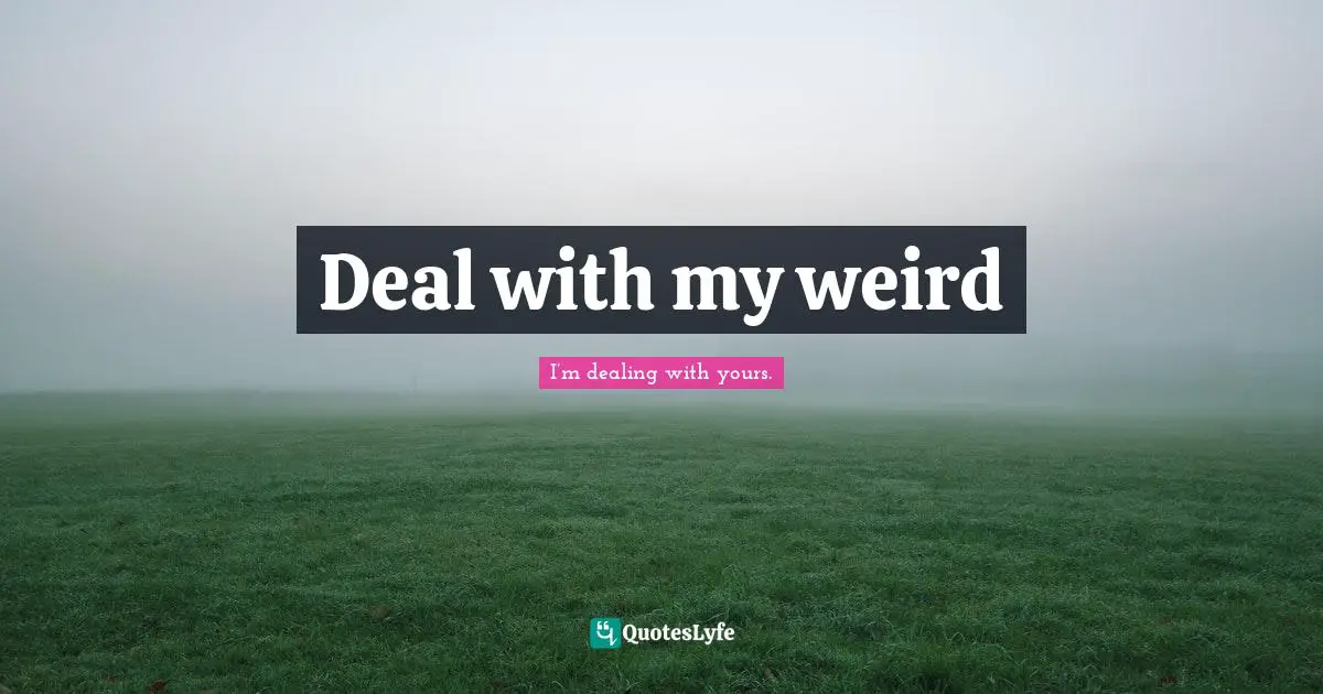 Deal with my weird