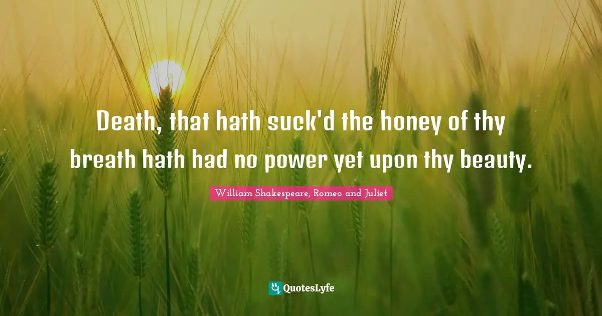William Shakespeare, Romeo And Juliet Quotes: "Death, that hath suck'd the honey of thy breath hath had no power yet upon thy beauty."