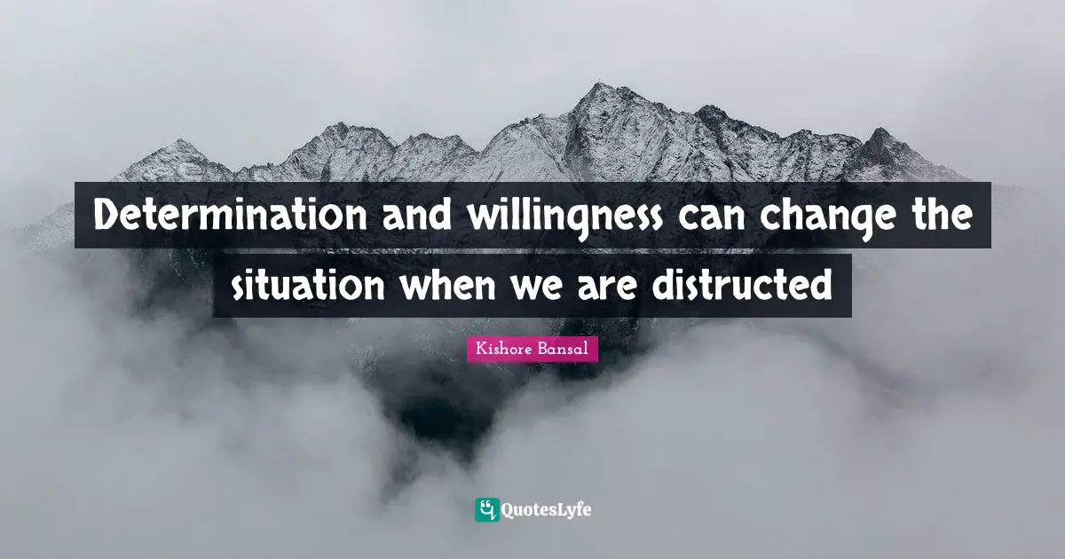 Determination and willingness can change the situation when we are distructed