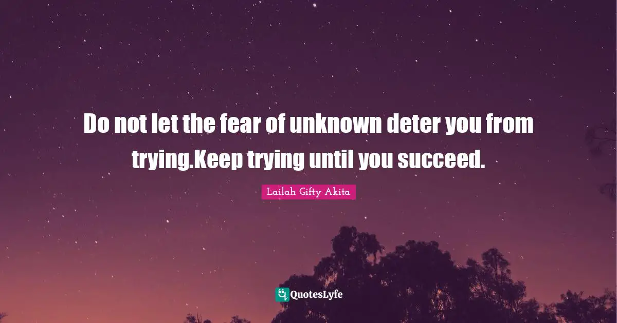 Perseverance Perseverance Quotes: "Do not let the fear of unknown deter you from trying.Keep trying until you succeed."