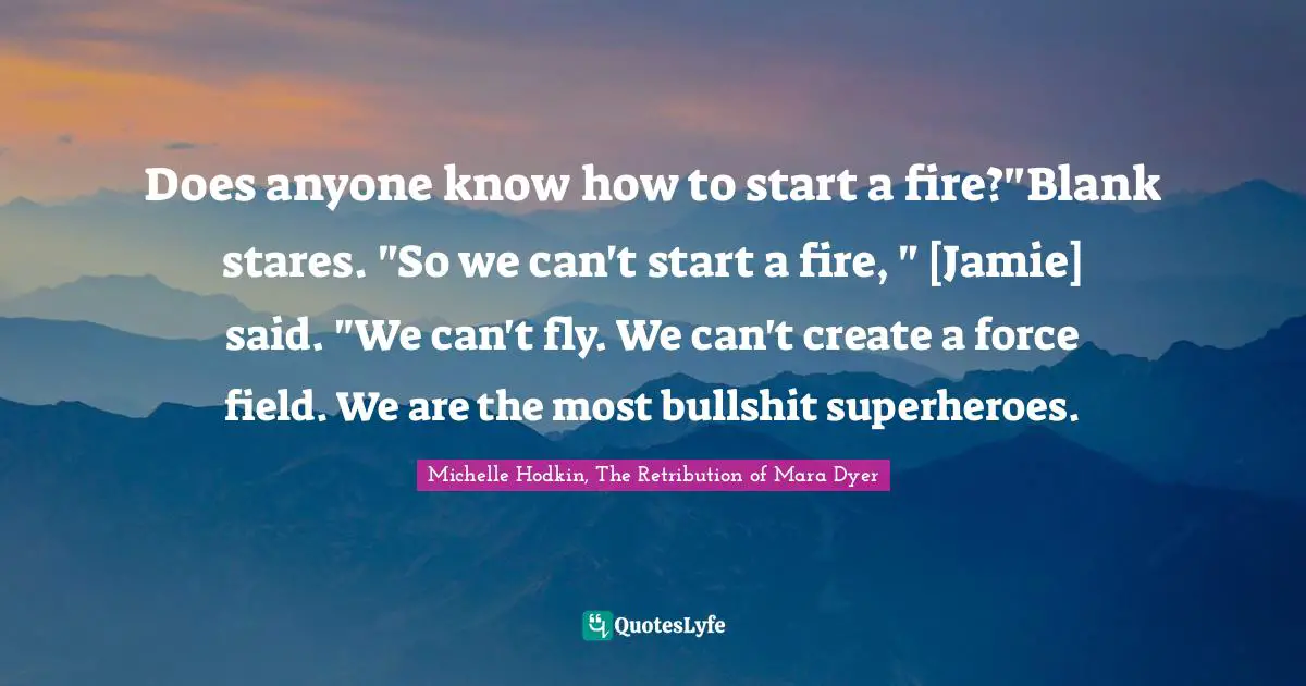 Does anyone know how to start a fire?"Blank stares. "So we can't start a fire, " [Jamie] said. "We can't fly. We can't create a force field. We are the most bullshit superheroes.