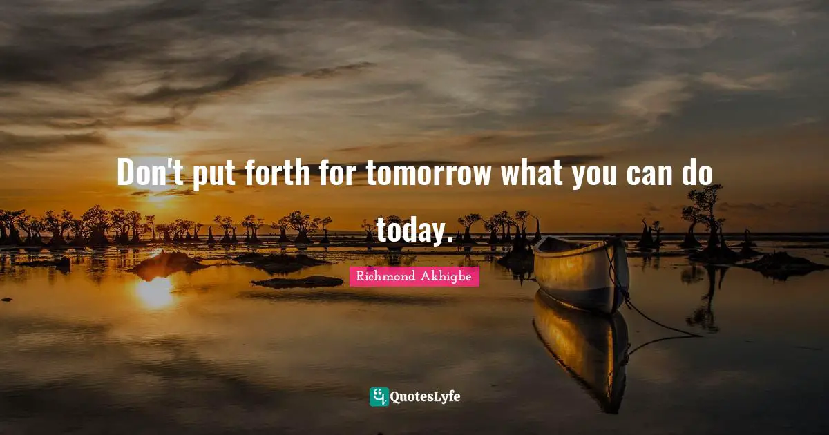 Richmond Akhigbe Quotes: Don't put forth for tomorrow what you can do today.