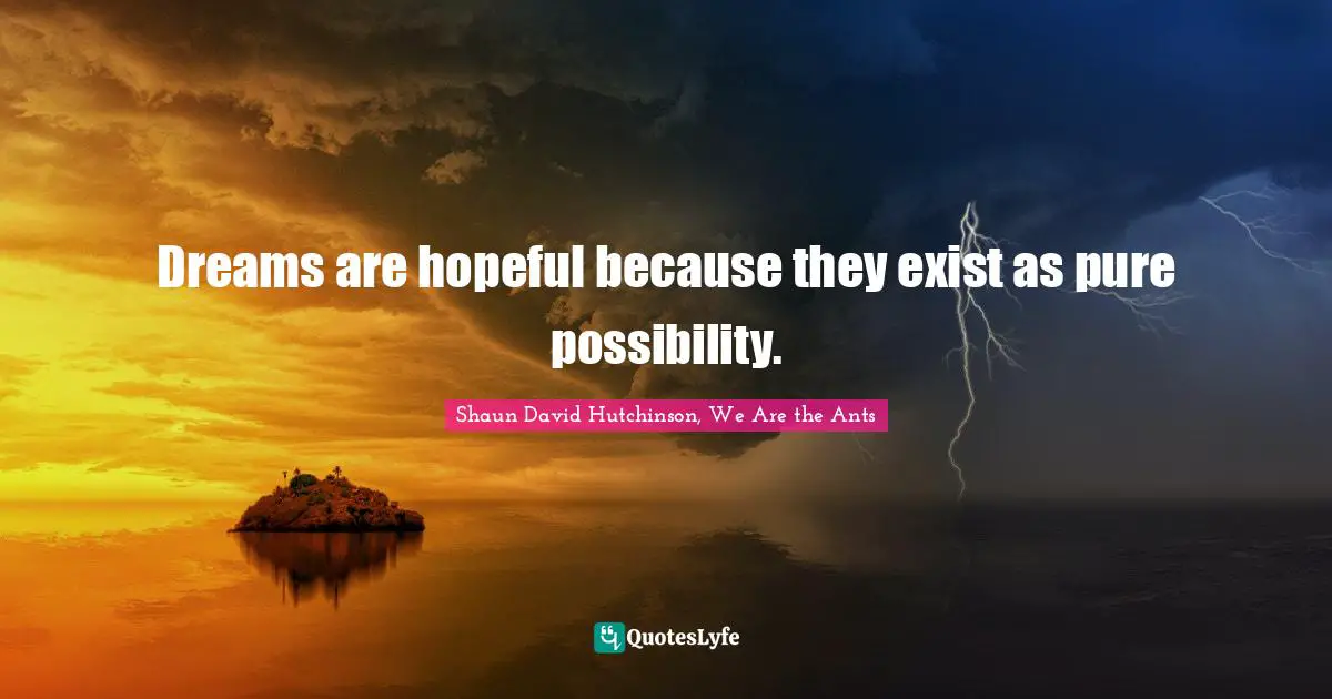 Dreams are hopeful because they exist as pure possibility.