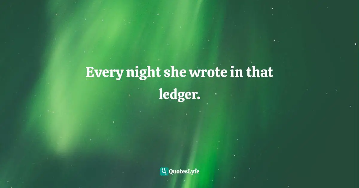 Screamed Quotes: "Every night she wrote in that ledger."
