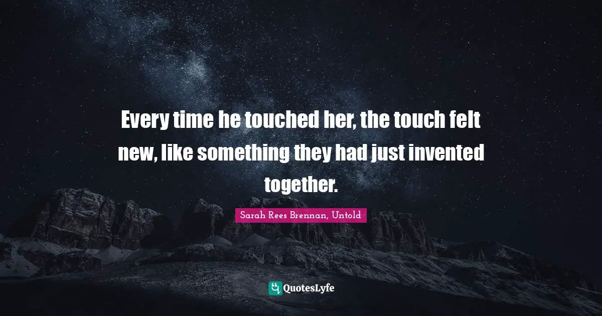 Every time he touched her, the touch felt new, like something they had just invented together.