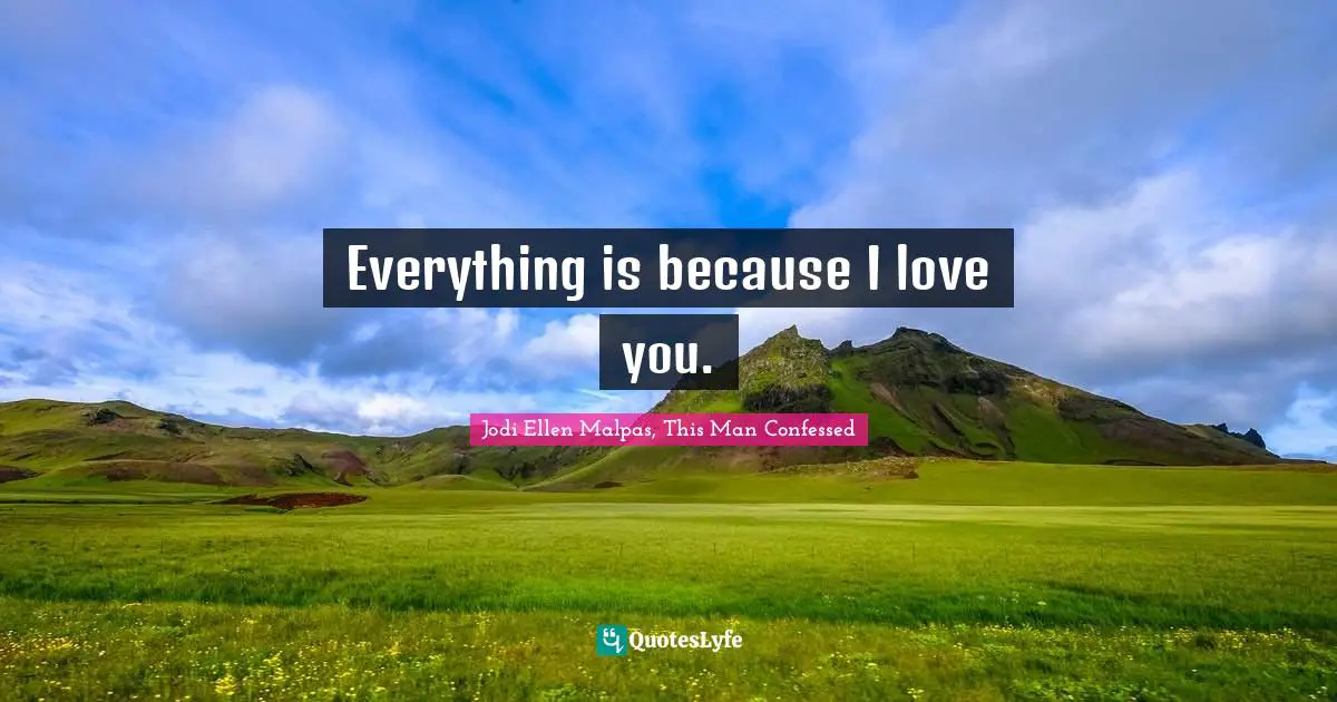 Everything is because I love you.