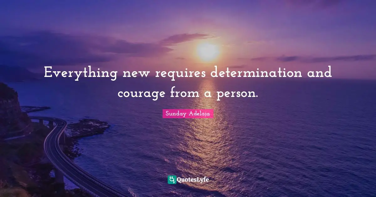 Everything new requires determination and courage from a person.
