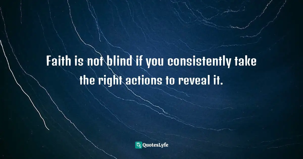 Charles F. Glassman, Brain Drain   The Breakthrough That Will Change Your Life Quotes: "Faith is not blind if you consistently take the right actions to reveal it."