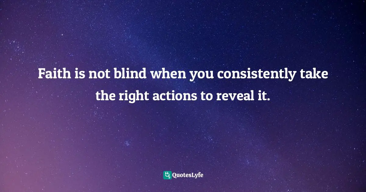 Charles F. Glassman, Brain Drain   The Breakthrough That Will Change Your Life Quotes: "Faith is not blind when you consistently take the right actions to reveal it."