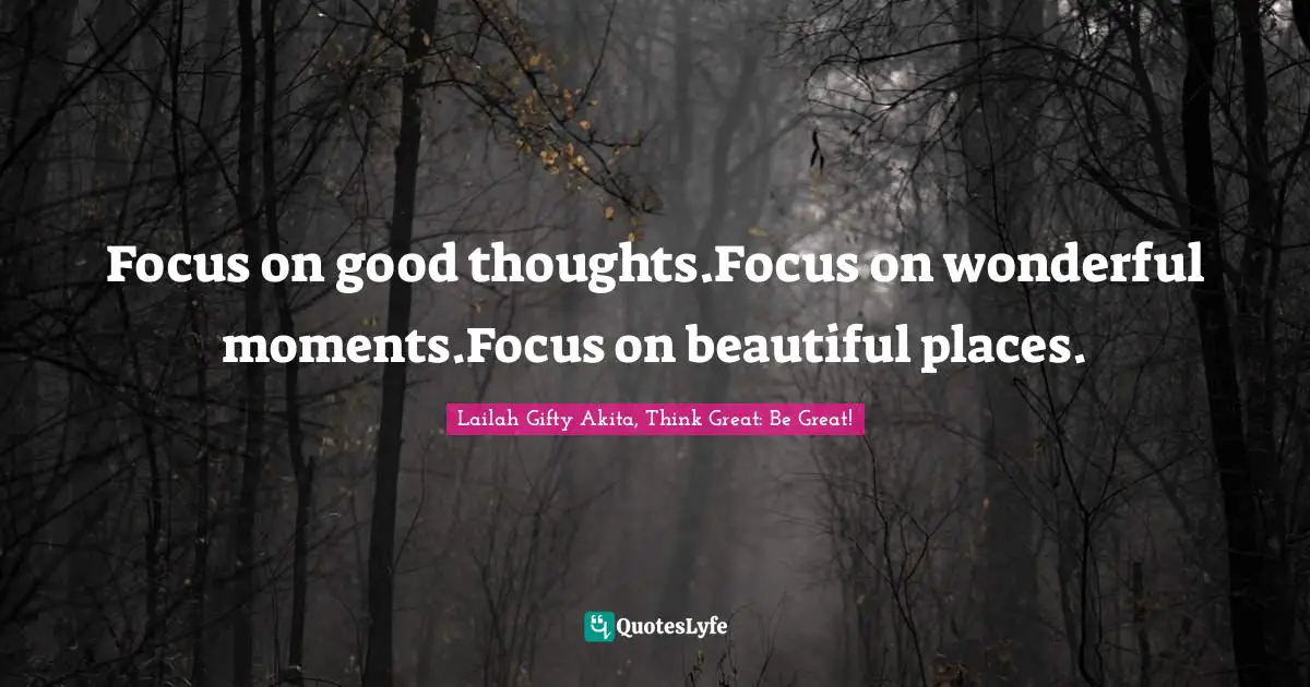 Inspiring On Life Quotes: "Focus on good thoughts.Focus on wonderful moments.Focus on beautiful places."