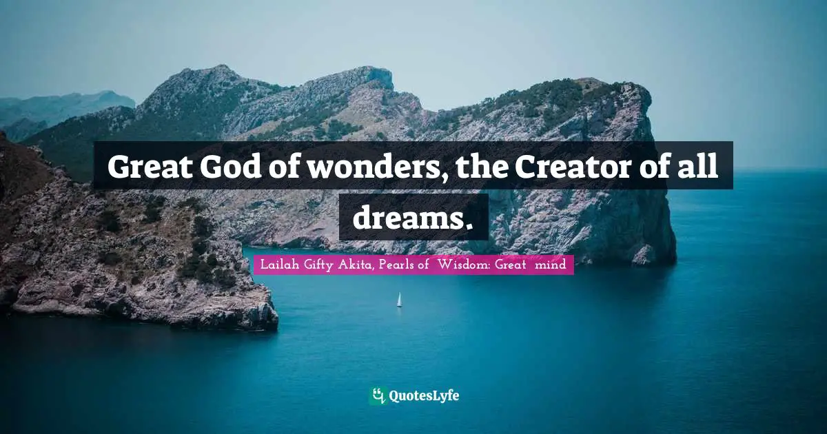 Great God of wonders, the Creator of all dreams.