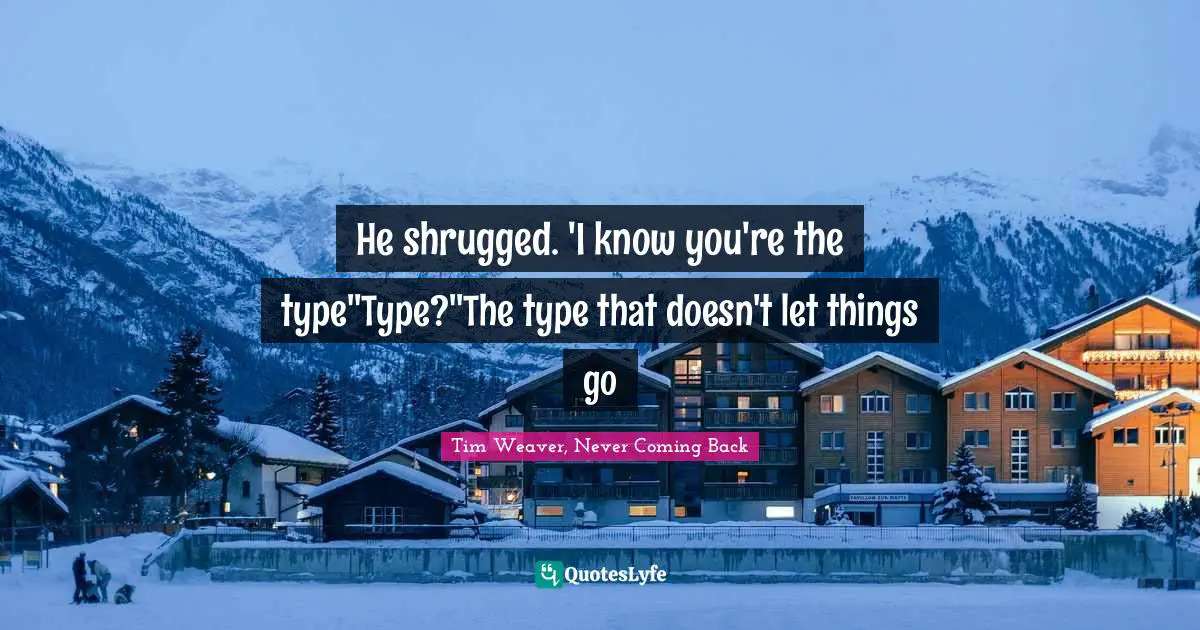 He shrugged. 'I know you're the type''Type?''The type that doesn't let things go