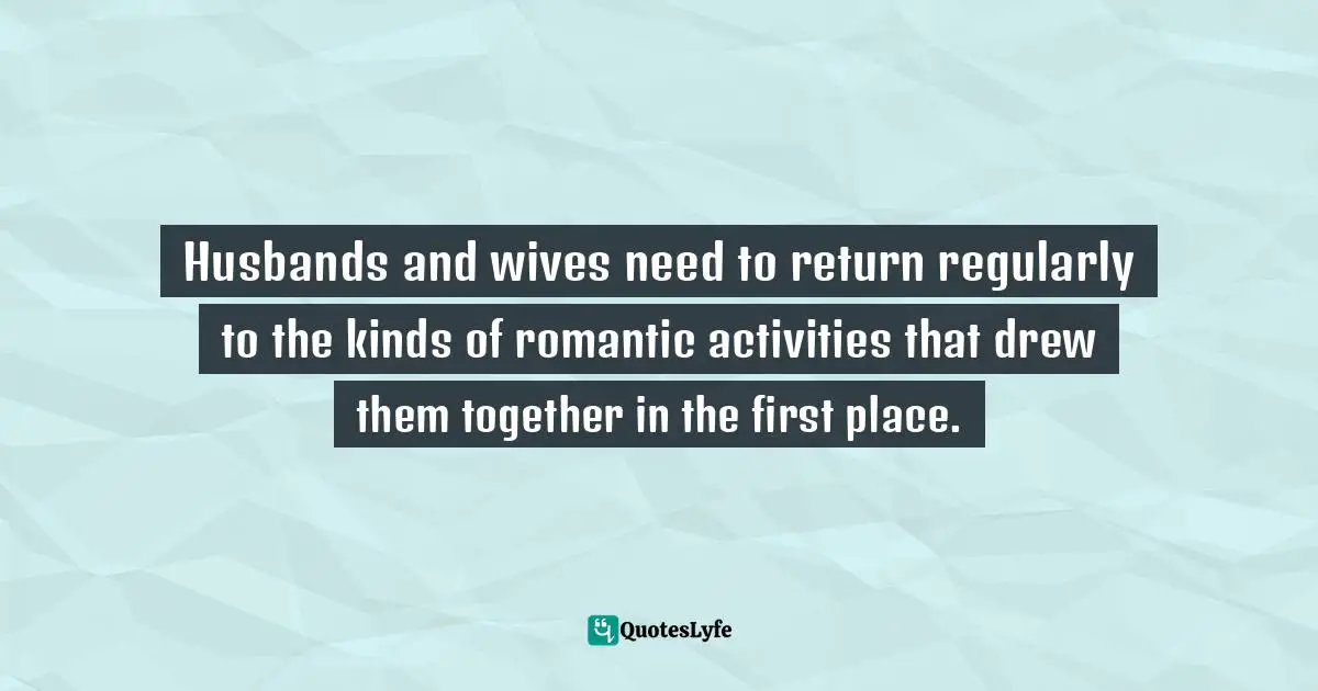 James C. Dobson, Life On The Edge: A Young Adult's Guide To A Meaningful Future Quotes: "Husbands and wives need to return regularly to the kinds of romantic activities that drew them together in the first place."