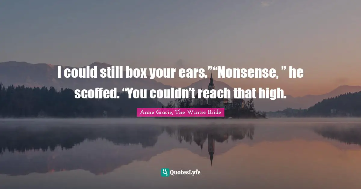 I could still box your ears.”“Nonsense, ” he scoffed. “You couldn’t reach that high.