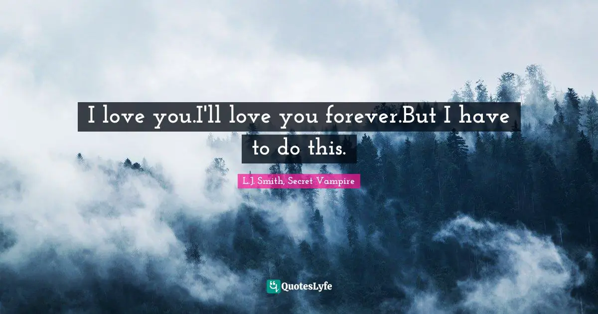 I love you.I'll love you forever.But I have to do this.