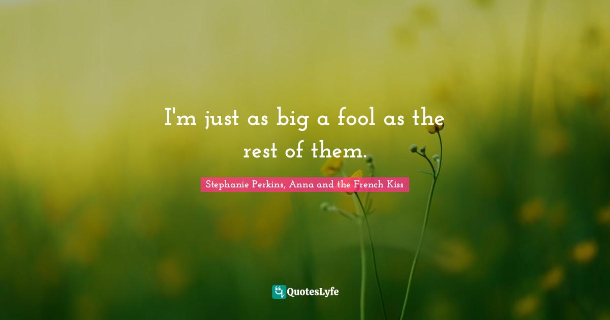 I'm just as big a fool as the rest of them.