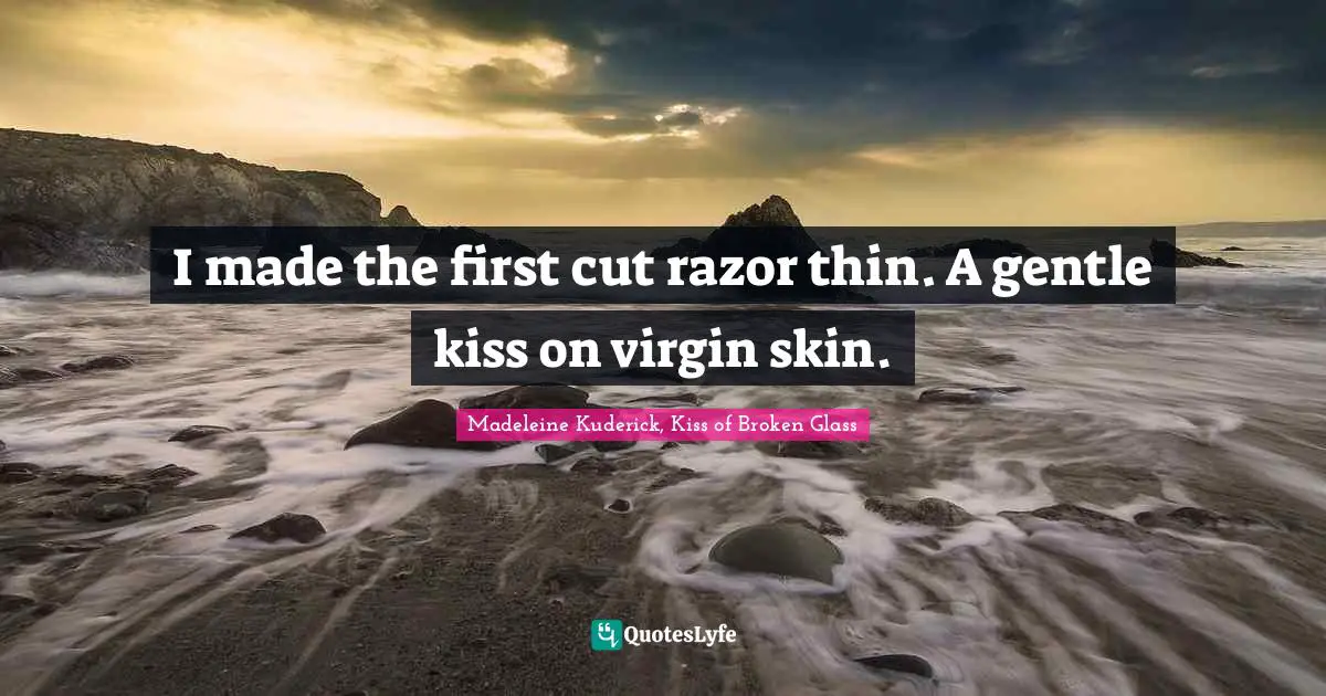Self Harm Quotes: "I made the first cut razor thin. A gentle kiss on virgin skin."