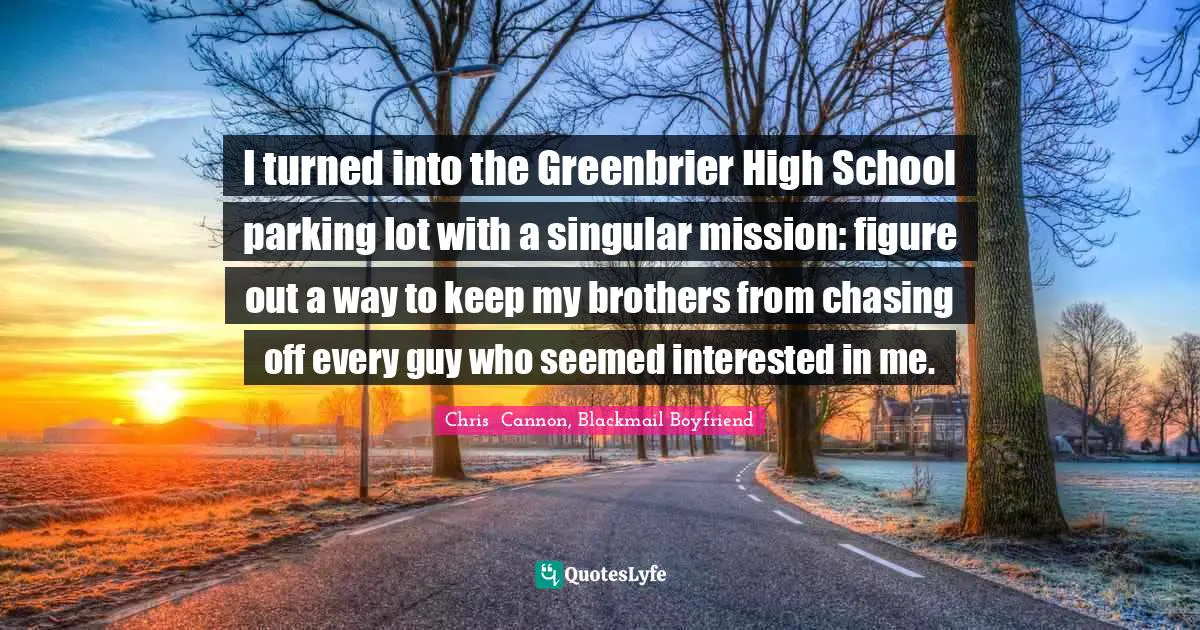 I turned into the Greenbrier High School parking lot with a singular mission: figure out a way to keep my brothers from chasing off every guy who seemed interested in me.