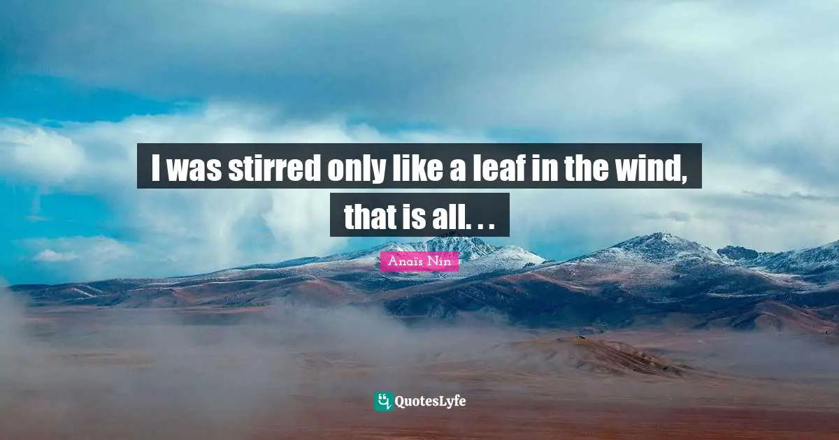I was stirred only like a leaf in the wind, that is all. . .