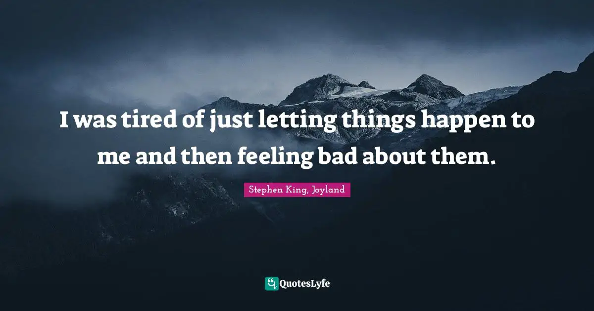 I was tired of just letting things happen to me and then feeling bad about them.