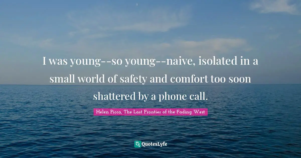 I was young--so young--naive, isolated in a small world of safety and comfort too soon shattered by a phone call.