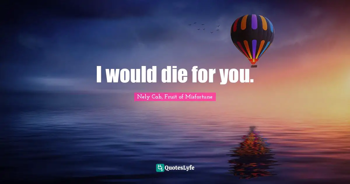 I would die for you.