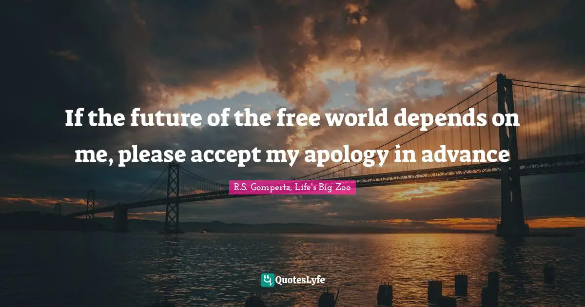 If the future of the free world depends on me, please accept my apology in advance