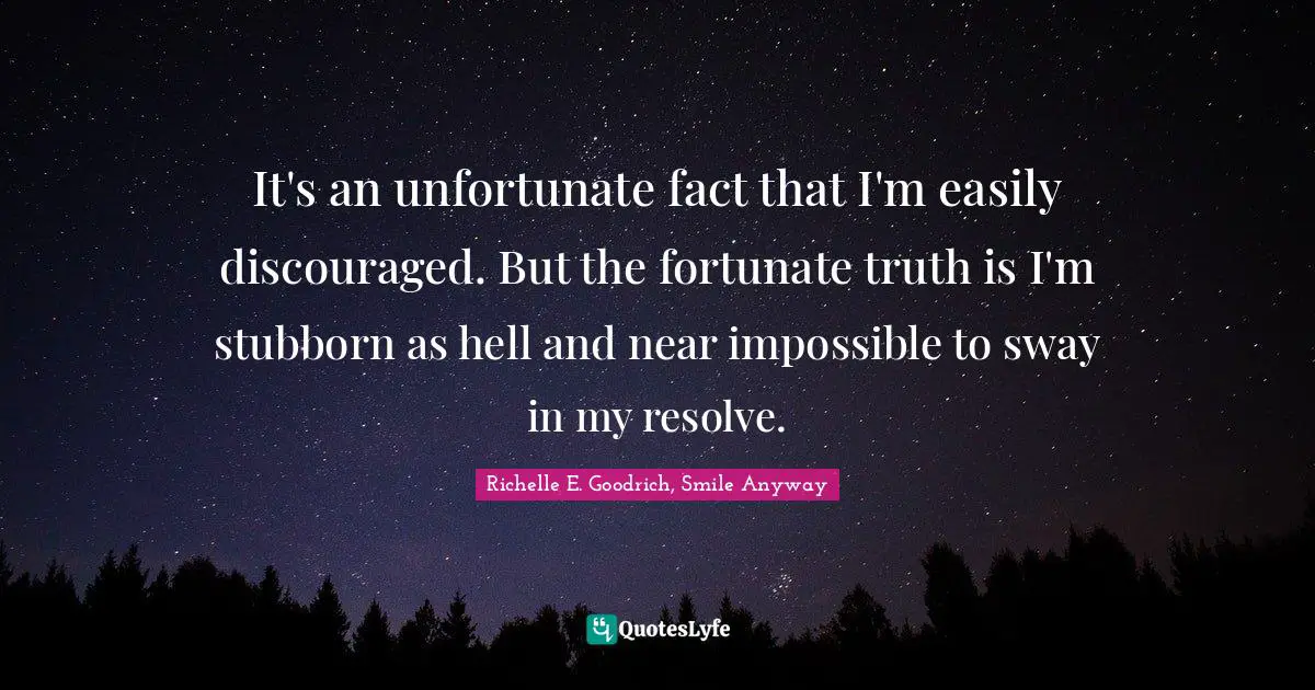 It's an unfortunate fact that I'm easily discouraged. But the fortunate truth is I'm stubborn as hell and near impossible to sway in my resolve.