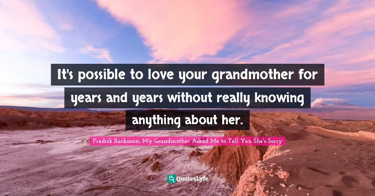 It's possible to love your grandmother for years and years without really knowing anything about her.