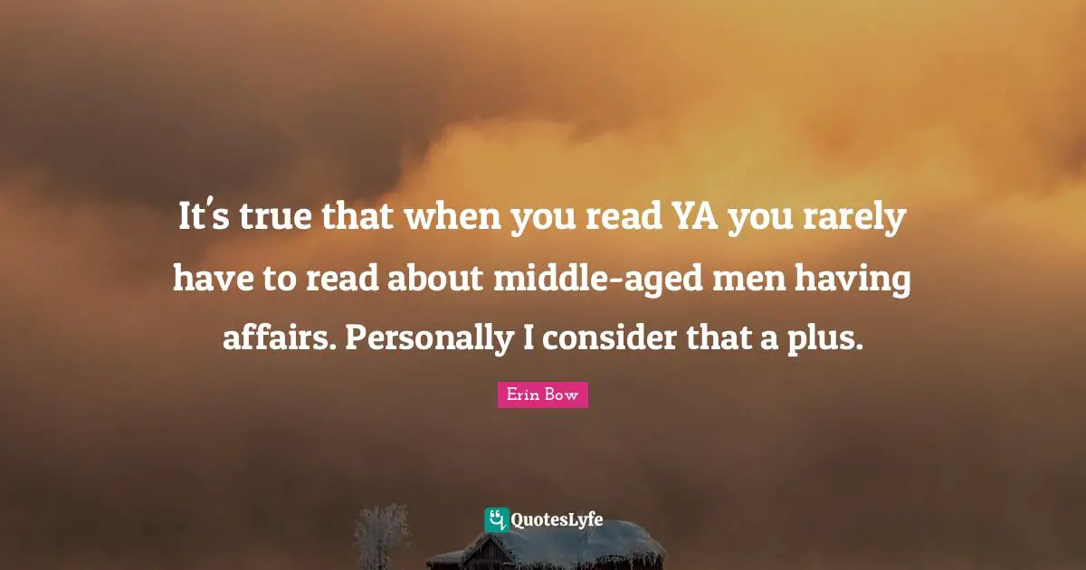 It's true that when you read YA you rarely have to read about middle-aged men having affairs. Personally I consider that a plus.