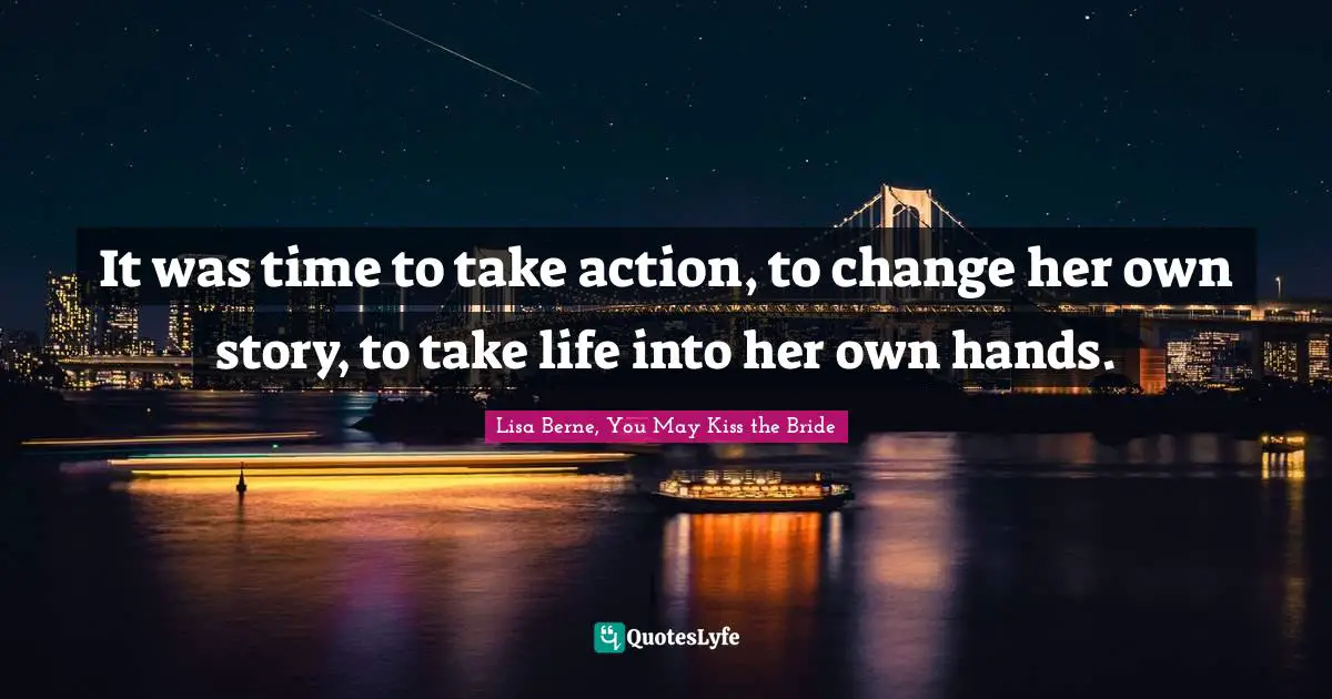 It was time to take action, to change her own story, to take life into her own hands.