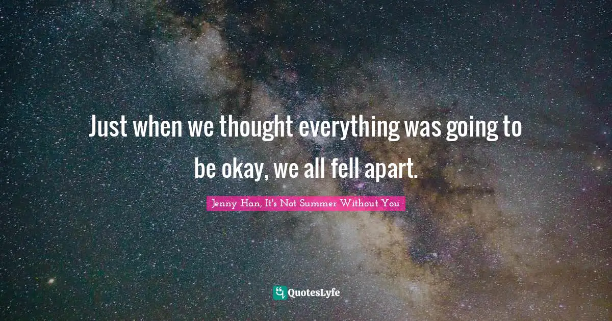 Just when we thought everything was going to be okay, we all fell apart.