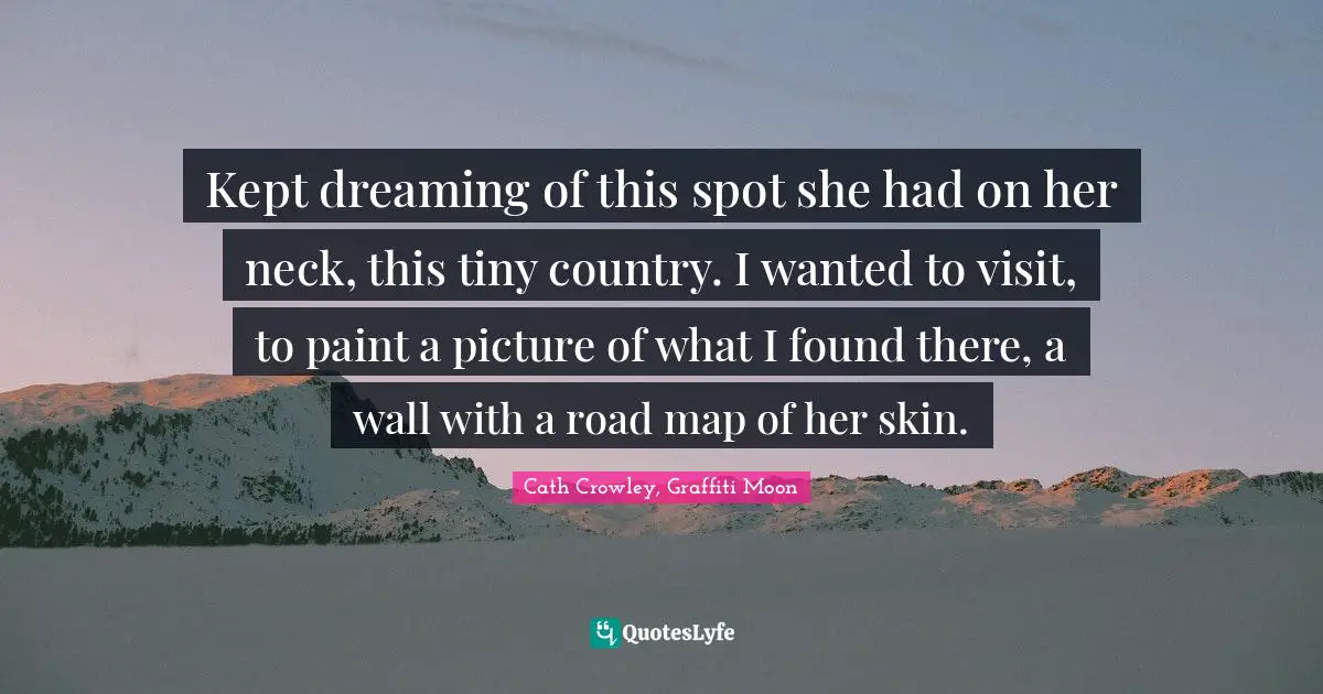 Kept dreaming of this spot she had on her neck, this tiny country. I wanted to visit, to paint a picture of what I found there, a wall with a road map of her skin.