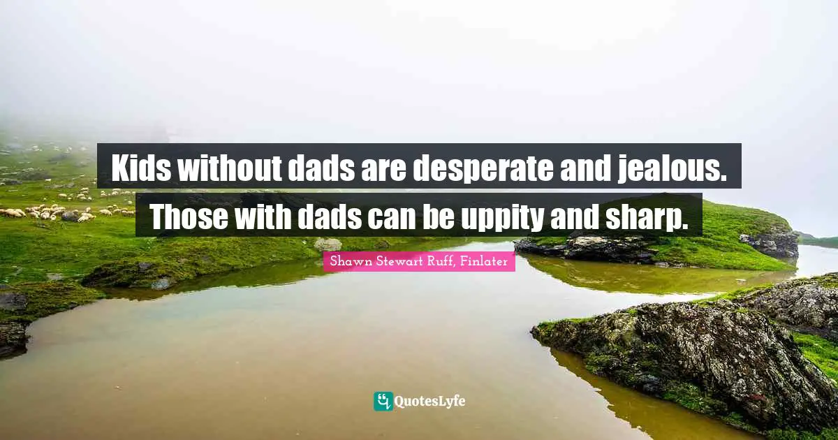 Young Adult Novels Quotes: "Kids without dads are desperate and jealous. Those with dads can be uppity and sharp."