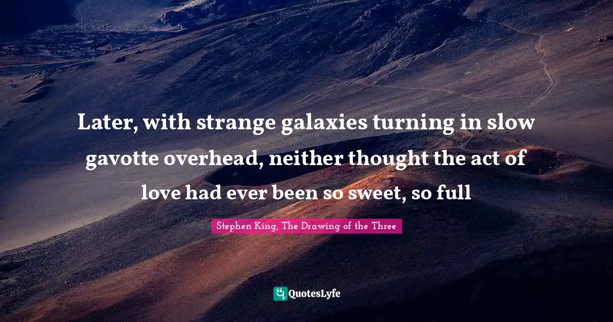 Later, with strange galaxies turning in slow gavotte overhead, neither thought the act of love had ever been so sweet, so full