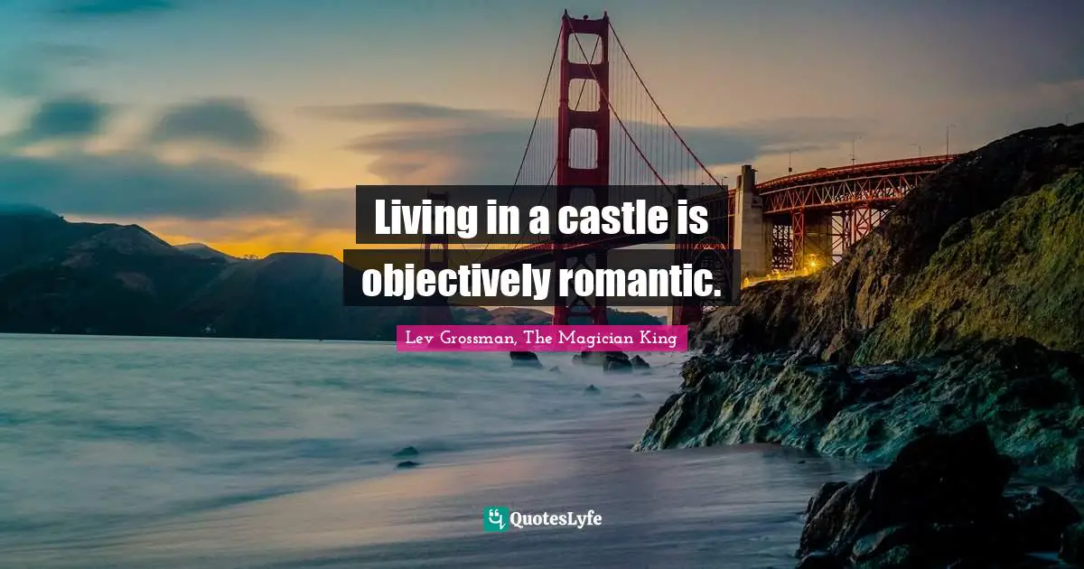 Living in a castle is objectively romantic.