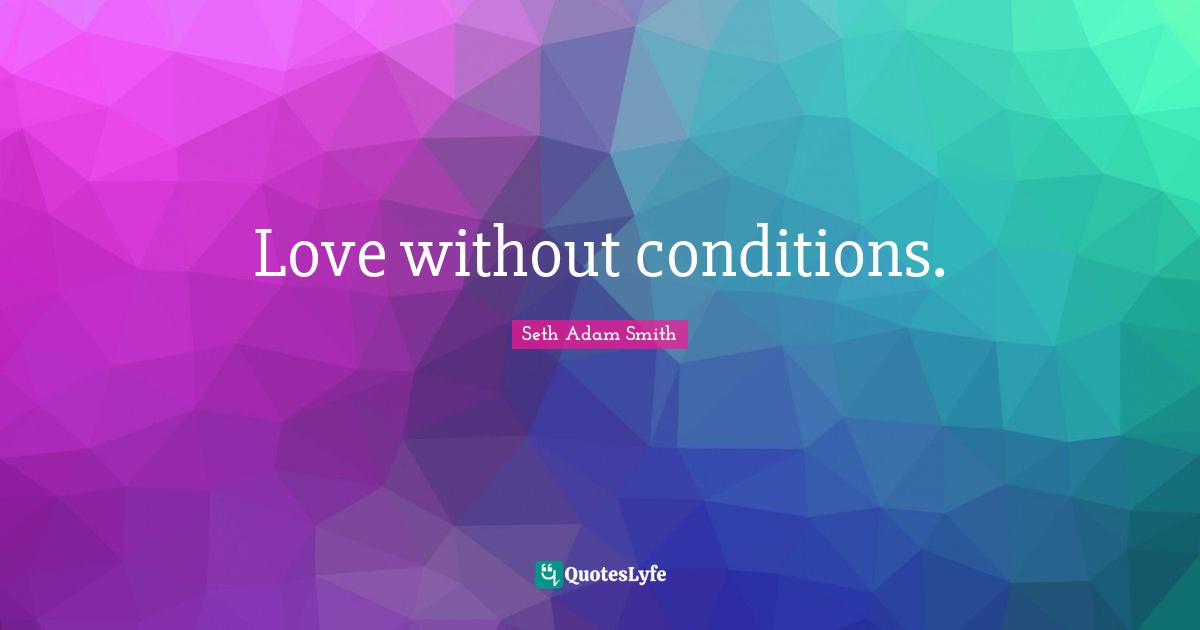 Love without conditions.