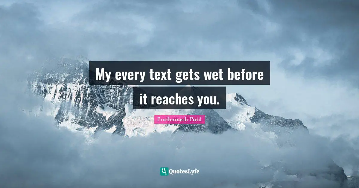 My every text gets wet before it reaches you.