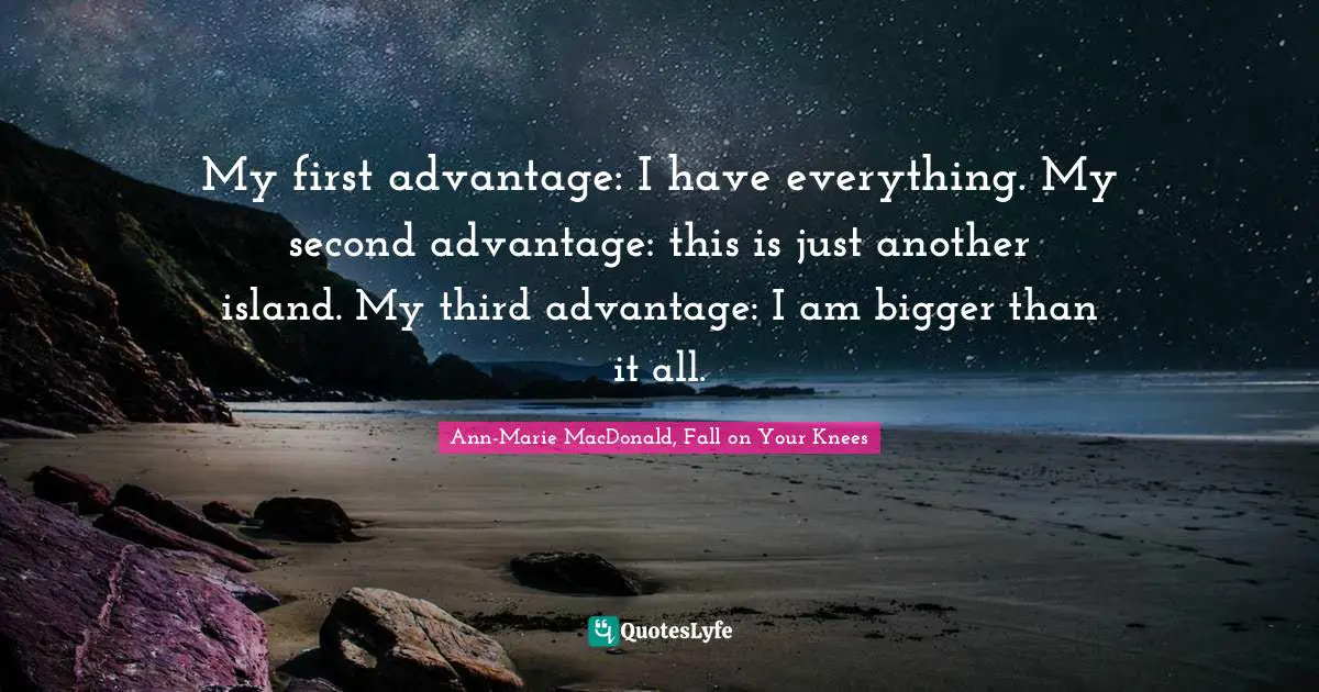 My first advantage: I have everything. My second advantage: this is just another island. My third advantage: I am bigger than it all.