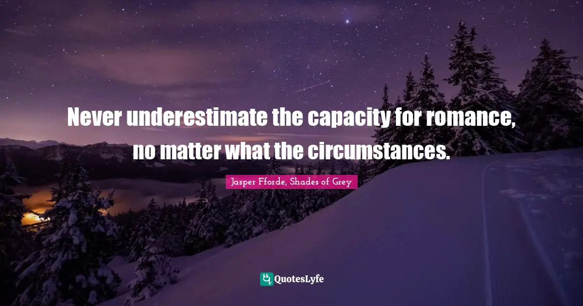 Never underestimate the capacity for romance, no matter what the circumstances.