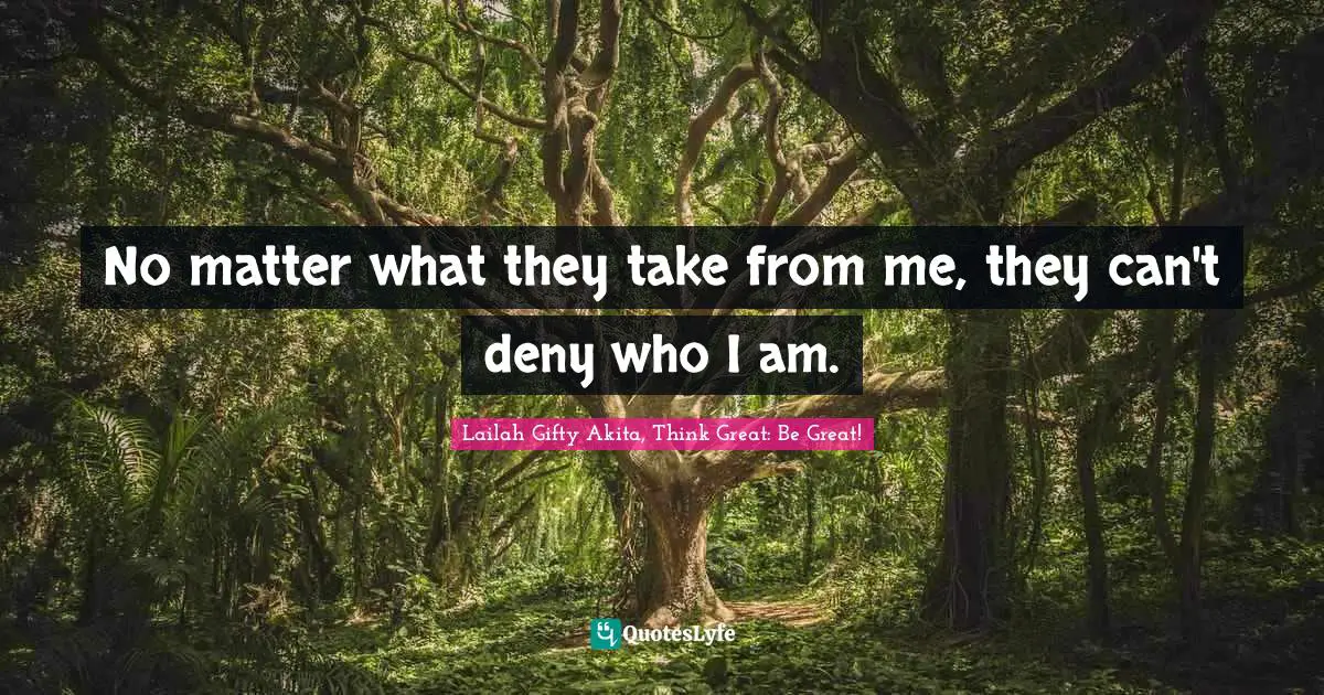 Purposeful Living Quotes: "No matter what they take from me, they can't deny who I am."
